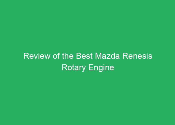 Review of the Best Mazda Renesis Rotary Engine
