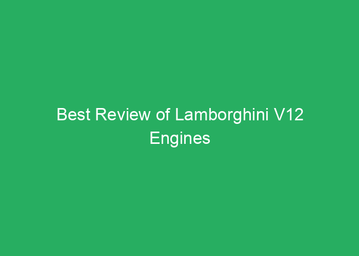 Best Review of Lamborghini V12 Engines