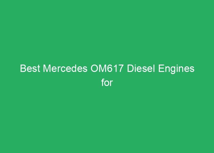 Best Mercedes OM617 Diesel Engines for Reliability and Performance