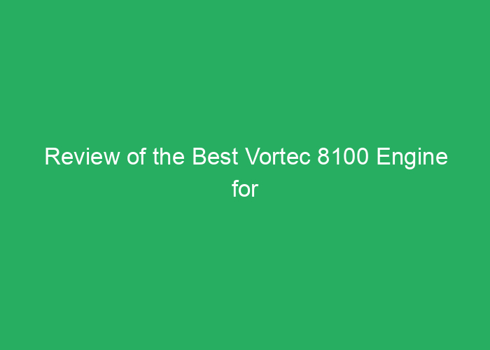 Review of the Best Vortec 8100 Engine for Performance and Durability