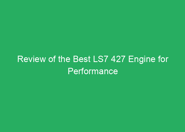 Review of the Best LS7 427 Engine for Performance and Reliability