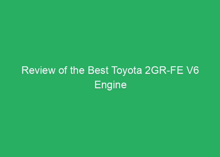 Review of the Best Toyota 2GR-FE V6 Engine