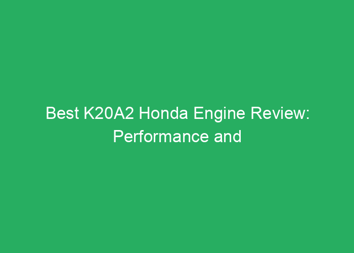 Best K20A2 Honda Engine Review: Performance and Reliability
