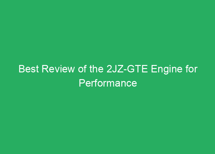Best Review of the 2JZ-GTE Engine for Performance and Reliability