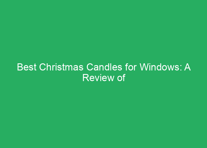 Best Christmas Candles for Windows: A Review of Festive and Safe Options
