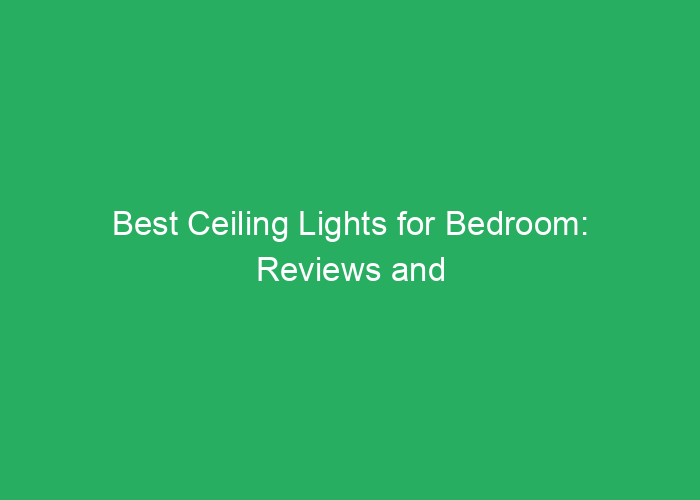 Best Ceiling Lights for Bedroom: Reviews and Recommendations