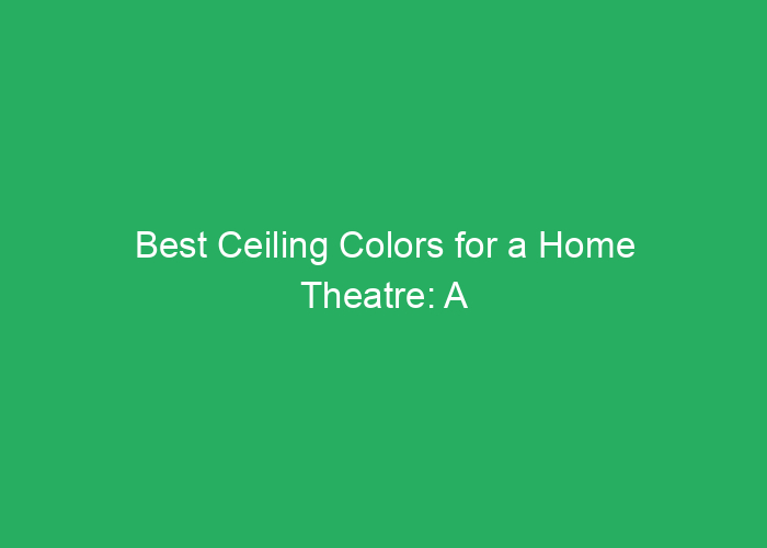 Best Ceiling Colors for a Home Theatre: A Professional Guide