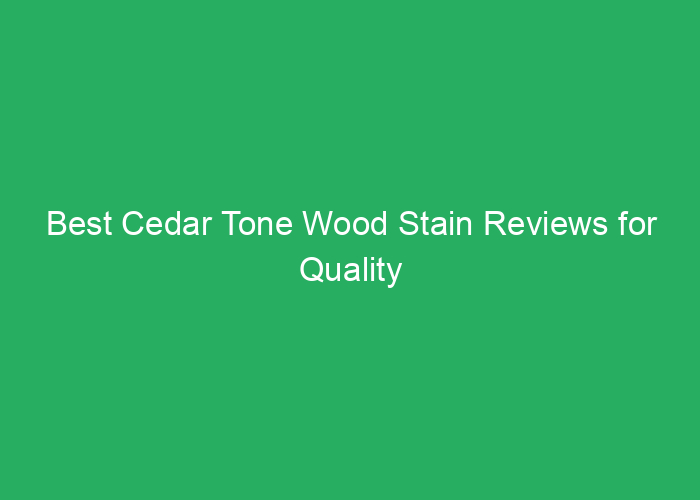 Best Cedar Tone Wood Stain Reviews for Quality and Color Performance