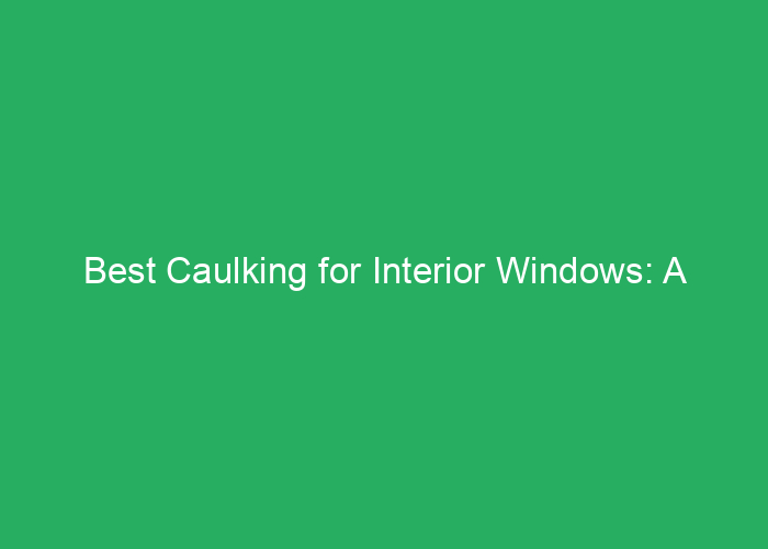 Best Caulking for Interior Windows: A Professional Review