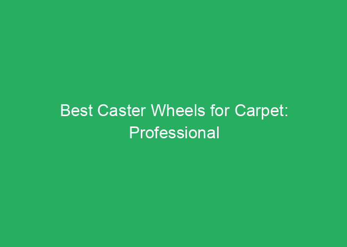 Best Caster Wheels for Carpet: Professional Review and Selection Guide