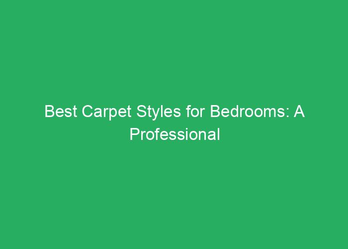 Best Carpet Styles for Bedrooms: A Professional Guide