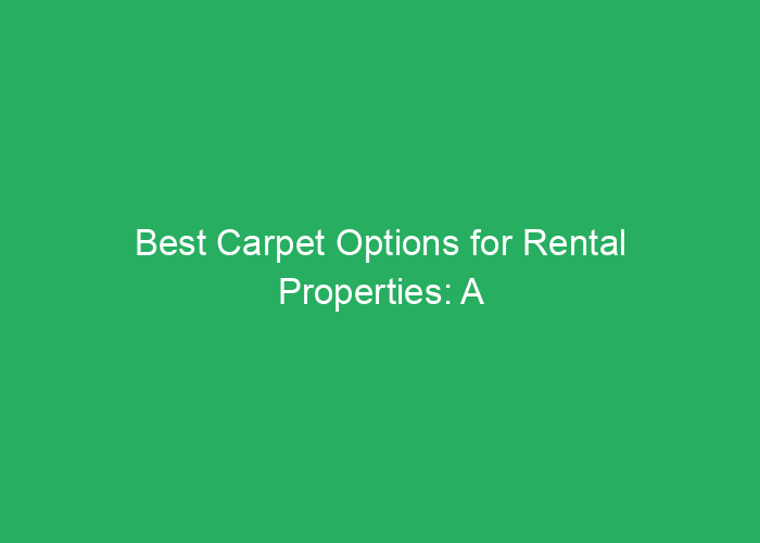 Best Carpet Options for Rental Properties: A Professional Review