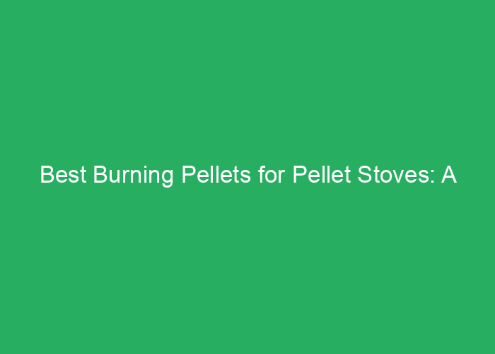 Best Burning Pellets for Pellet Stoves: A Professional Review