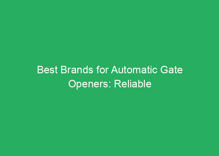 Best Brands for Automatic Gate Openers: Reliable and Professional Reviews