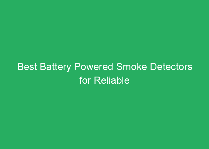 Best Battery Powered Smoke Detectors for Reliable Fire Safety