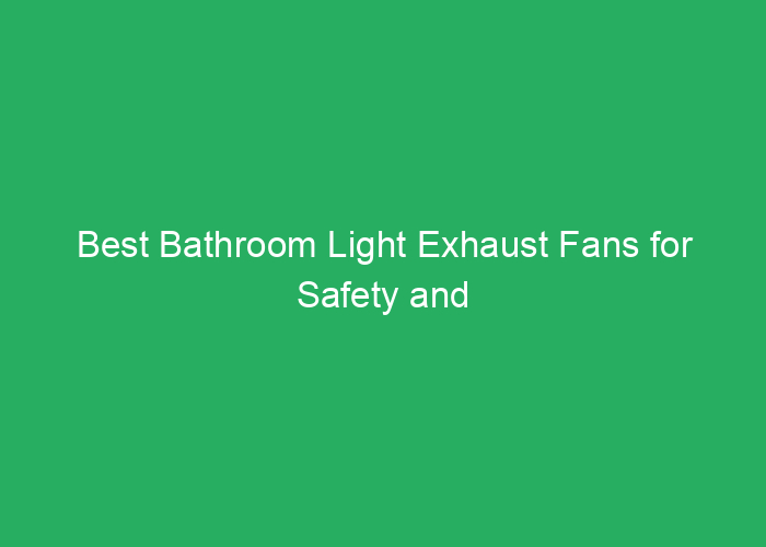 Best Bathroom Light Exhaust Fans for Safety and Efficiency