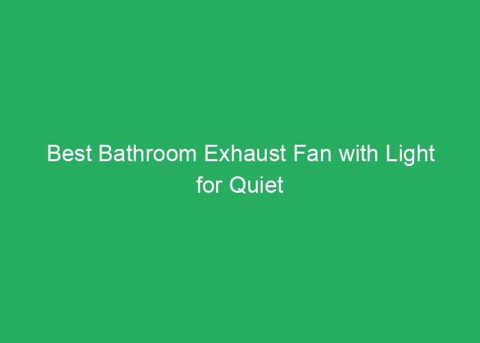 Best Bathroom Exhaust Fan with Light for Quiet and Efficient Ventilation