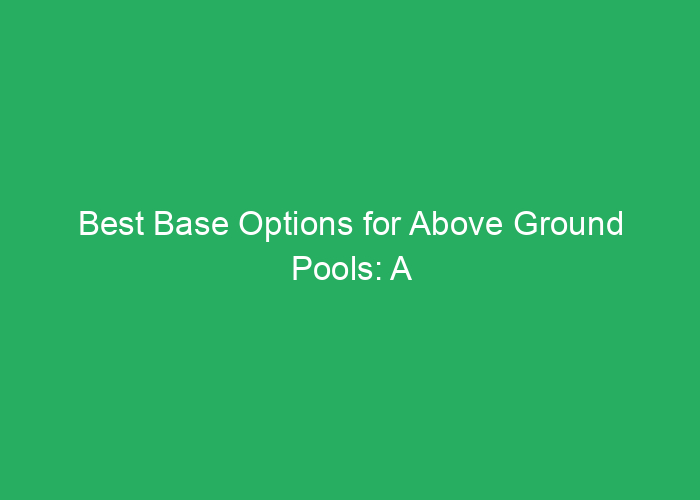 Best Base Options for Above Ground Pools: A Review of Durable and Stable Choices