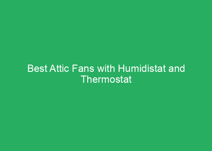 Best Attic Fans with Humidistat and Thermostat for Efficient Ventilation