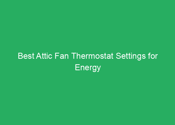 Best Attic Fan Thermostat Settings for Energy Efficiency and Comfort