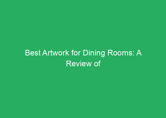 Best Artwork for Dining Rooms: A Review of Stylish and Suitable Options