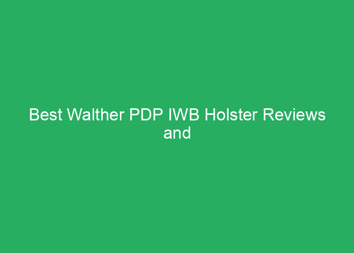 Best Walther PDP IWB Holster Reviews and Recommendations