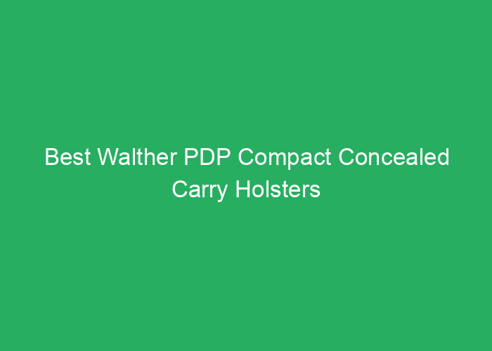 Best Walther PDP Compact Concealed Carry Holsters for Secure, Comfortable Carry