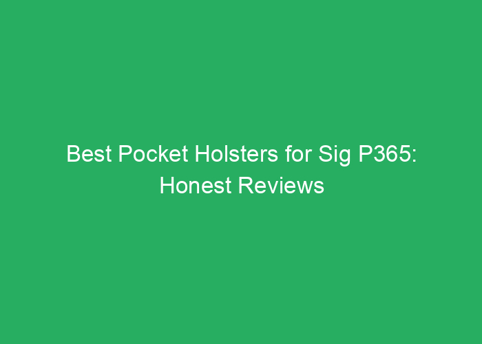 Best Pocket Holsters for Sig P365: Honest Reviews and Top Choices
