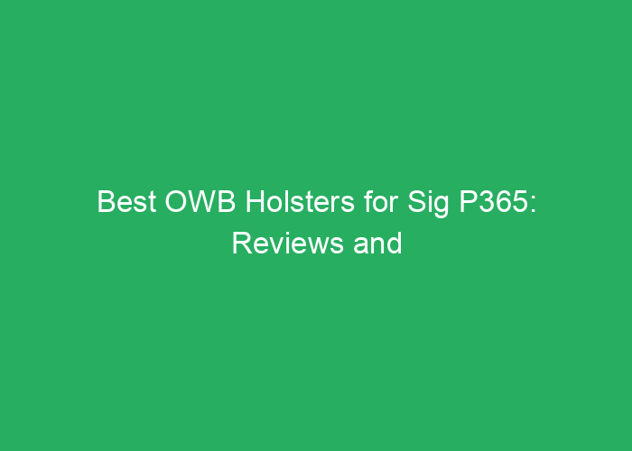 Best OWB Holsters for Sig P365: Reviews and Recommendations
