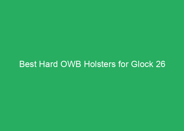 Best Hard OWB Holsters for Glock 26