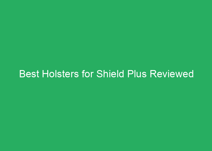Best Holsters for Shield Plus Reviewed