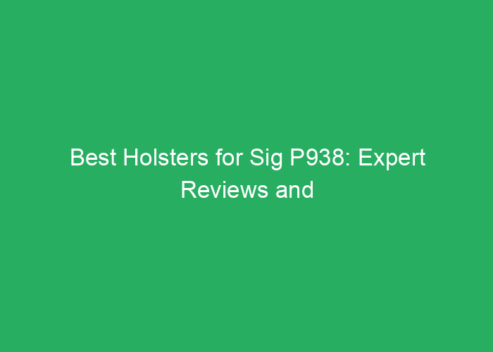 Best Holsters for Sig P938: Expert Reviews and Top Picks