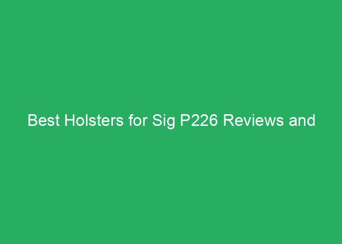 Best Holsters for Sig P226 Reviews and Recommendations