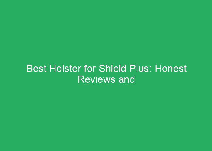 Best Holster for Shield Plus: Honest Reviews and Top Choices