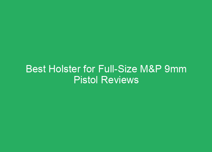 Best Holster for Full-Size M&P 9mm Pistol Reviews