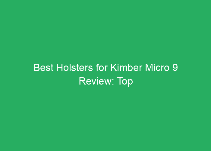Best Holsters for Kimber Micro 9 Review: Top Options for Concealed Carry