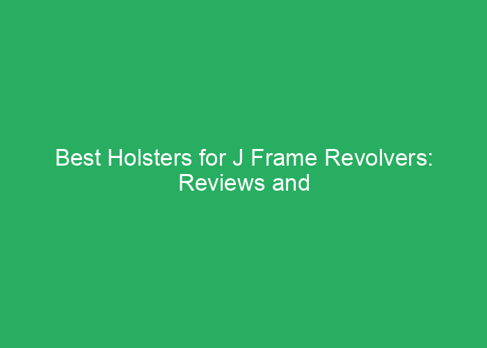 Best Holsters for J Frame Revolvers: Reviews and Buying Guide
