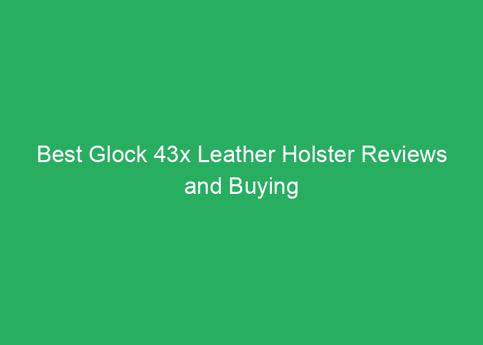 Best Glock 43x Leather Holster Reviews and Buying Guide