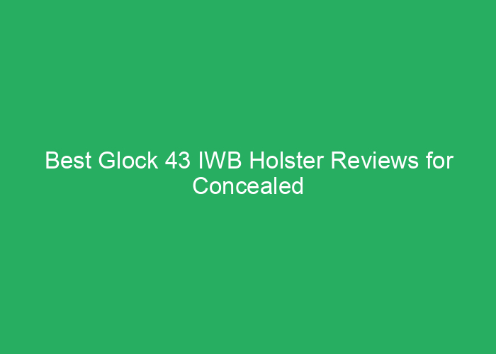Best Glock 43 IWB Holster Reviews for Concealed Carry