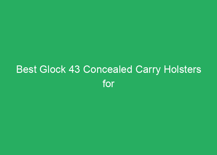 Best Glock 43 Concealed Carry Holsters for Comfort and Security