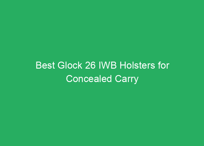 Best Glock 26 IWB Holsters for Concealed Carry