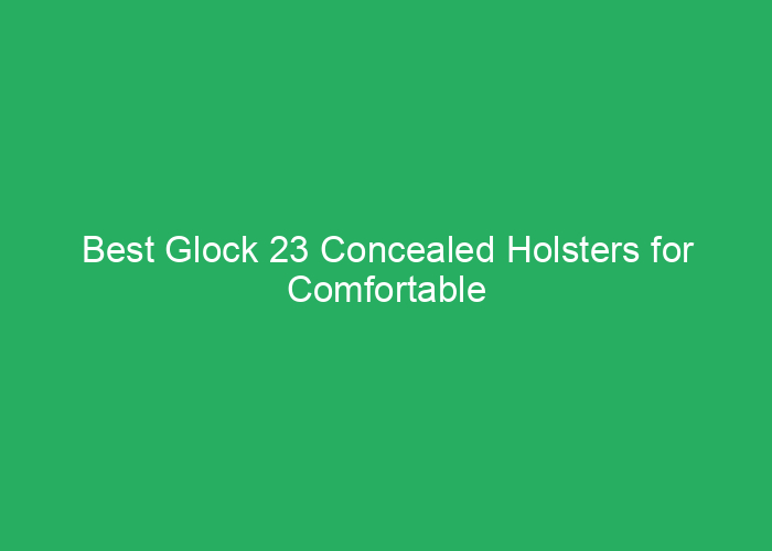 Best Glock 23 Concealed Holsters for Comfortable and Secure Carry