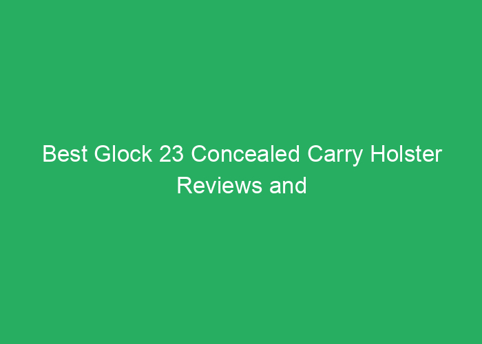 Best Glock 23 Concealed Carry Holster Reviews and Buying Guide