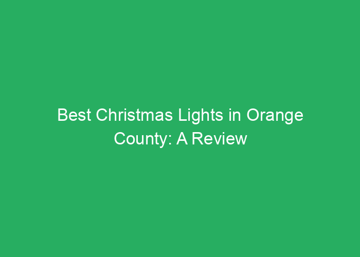 Best Christmas Lights in Orange County: A Review of Top Displays