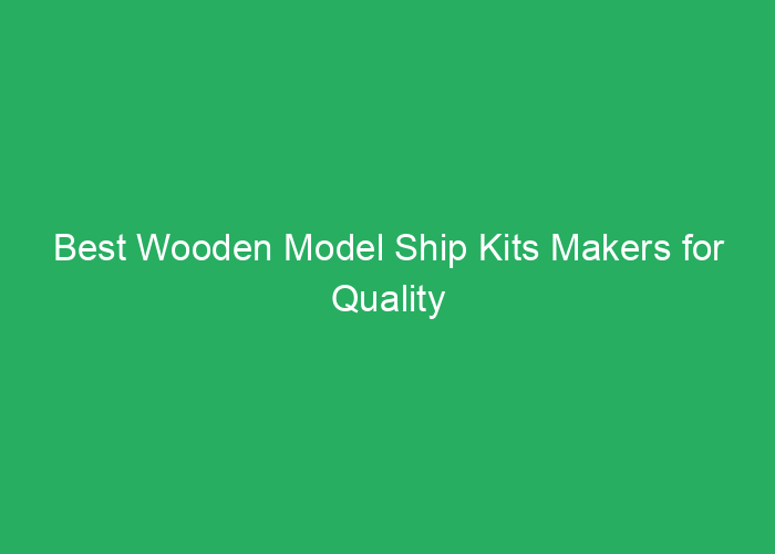 Best Wooden Model Ship Kits Makers for Quality and Detail