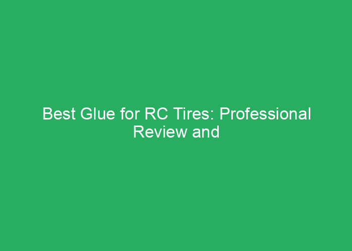 Best Glue for RC Tires: Professional Review and Recommendations
