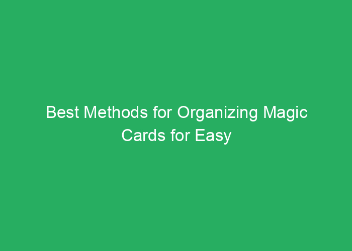 Best Methods for Organizing Magic Cards for Easy Access and Storage
