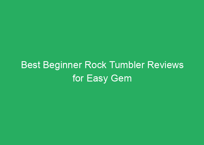 Best Beginner Rock Tumbler Reviews for Easy Gem Polishing