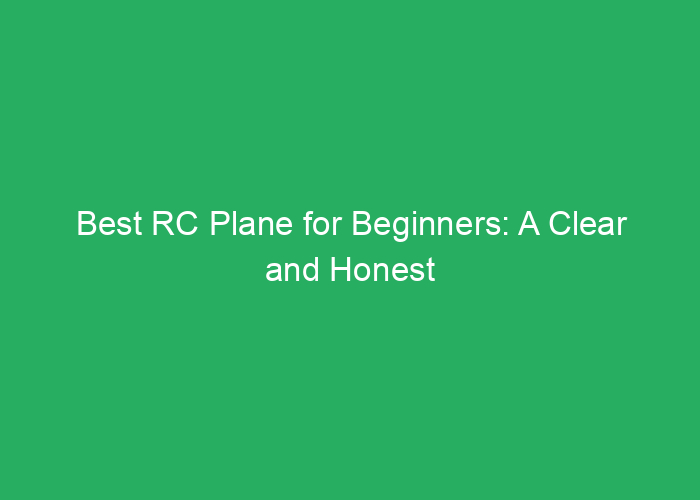 Best RC Plane for Beginners: A Clear and Honest Review