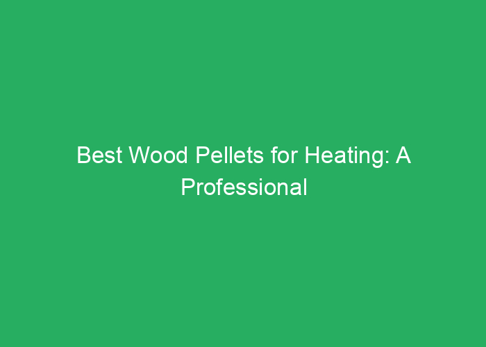 Best Wood Pellets for Heating: A Professional Review